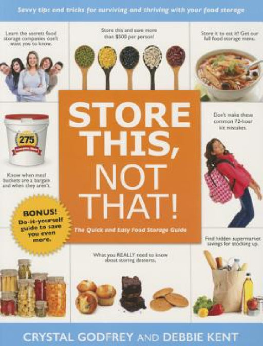 Store This, Not That!: Savvy Tips and Tricks for Surviving and Thriving with Your Food Storage by Crystal Godfrey, Debbie Kent
