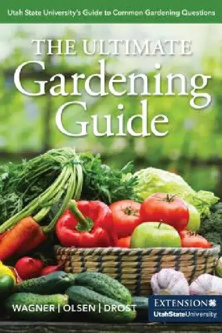 The Ultimate Gardening Guide: Utah State University's Guide to Common Gardening Questions by Katie Wagner