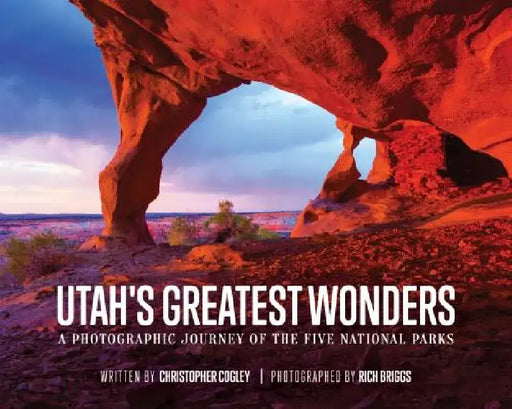 Utah's Greatest Wonders: A Photographic Journey of the Five National Parks by Christopher Cogley