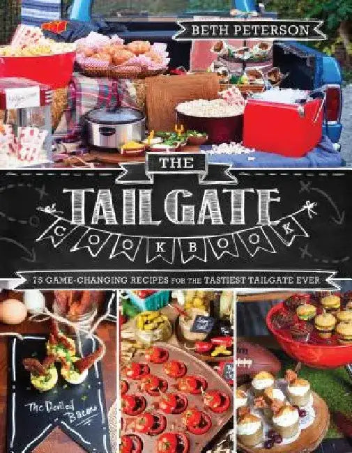 The Tailgate Cookbook: 75 Game-Changing Recipes for the Tastiest Tailgate Ever by Beth Peterson