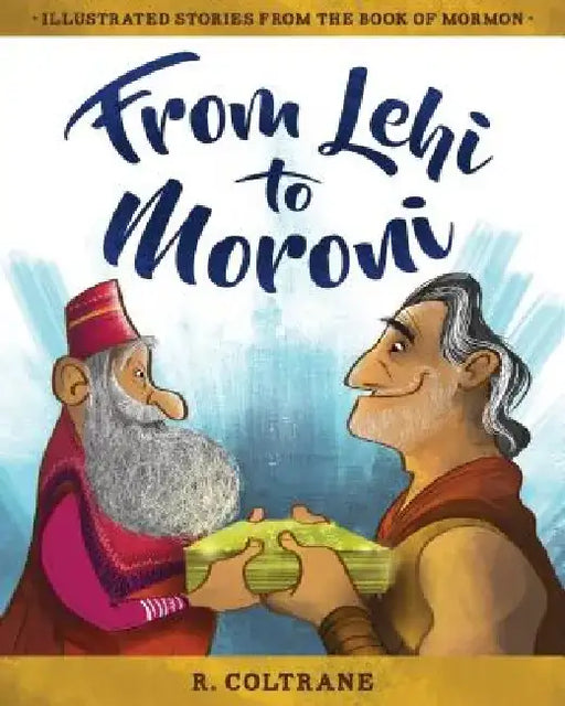 From Lehi to Moroni: Illustrated Stories from the Book of Mormon by R. Coltrane