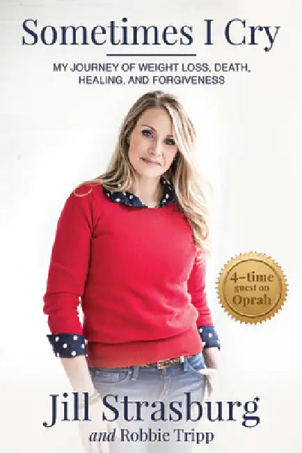 Sometimes I Cry: My Journey of Weight Loss and Death, Healing and Forgiveness: My Journey of Weight Loss and Death, Healing and Forgiveness by Jill Strasburg, Robbie Tripp