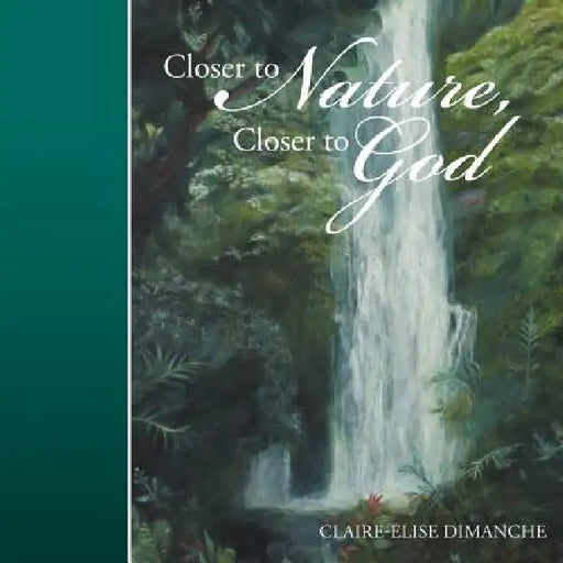 Closer to Nature, Closer to God by Claire-Elise Dimanche