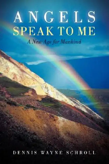 Angels Speak to Me: A New Age for Mankind by Dennis Wayne Schroll