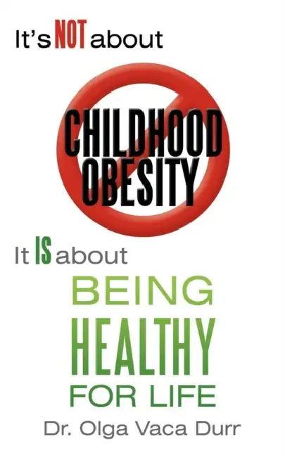 It's Not about Childhood Obesity: It Is about Being Healthy for Life by Olga Vaca Durr
