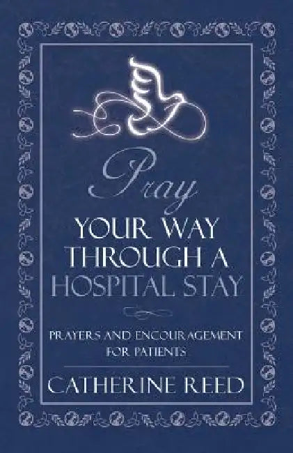 Pray Your Way Through a Hospital Stay: Prayers and Encouragement for Patients by Catherine Reed