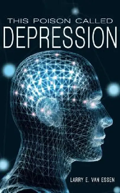 This Poison Called Depression by Larry E. Van Essen