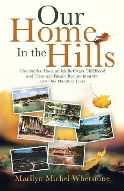 Our Home in the Hills: True Stories About an Idyllic Ozark Childhood and Treasured Family Recipes from the Last One Hundred Years by Marilyn Michel Whetstone