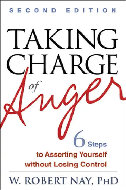 Taking Charge of Anger, Second Edition: Six Steps to Asserting Yourself Without Losing Control by W. Robert Nay