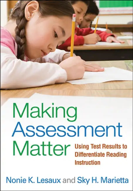 Making Assessment Matter: Using Test Results to Differentiate Reading Instruction by Nonie K. Lesaux