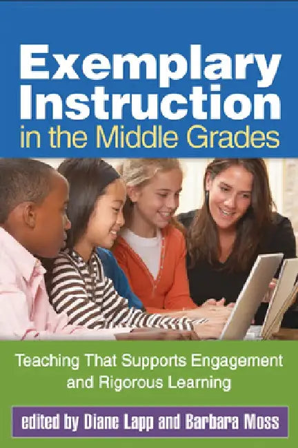 Exemplary Instruction in the Middle Grades: Teaching That Supports Engagement and Rigorous Learning by Diane Lapp