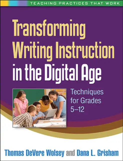 Transforming Writing Instruction in the Digital Age: Techniques for Grades 5-12 by Thomas DeVere Wolsey
