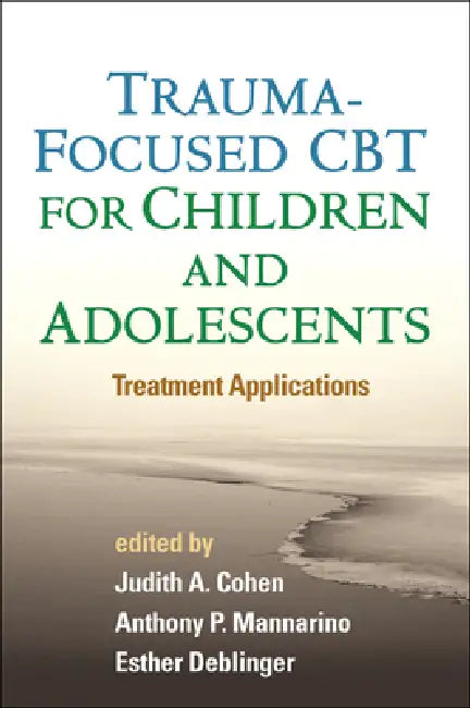 Trauma-Focused CBT for Children and Adolescents: Treatment Applications by Judith A. Cohen, Anthony P. Mannarino, Esther Deblinger