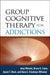 Group Cognitive Therapy for Addictions by Amy Wenzel