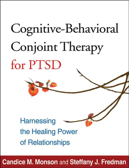 Cognitive-Behavioral Conjoint Therapy for Ptsd: Harnessing the Healing Power of Relationships by Candice M. Monson
