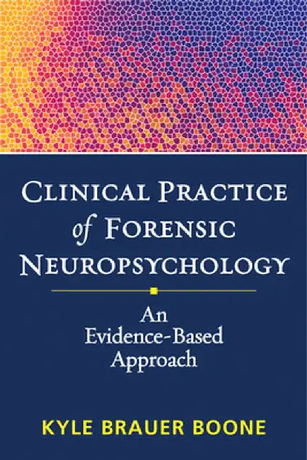 Clinical Practice of Forensic Neuropsychology: An Evidence-Based Approach by Kyle Brauer Boone