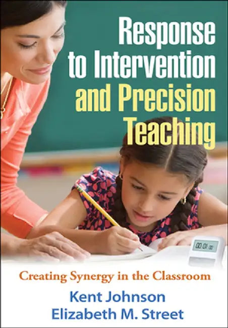 Response to Intervention and Precision Teaching: Creating Synergy in the Classroom by Kent Johnson