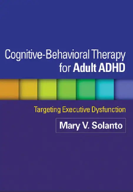 Cognitive-Behavioral Therapy for Adult ADHD: Targeting Executive Dysfunction by Mary V. Solanto