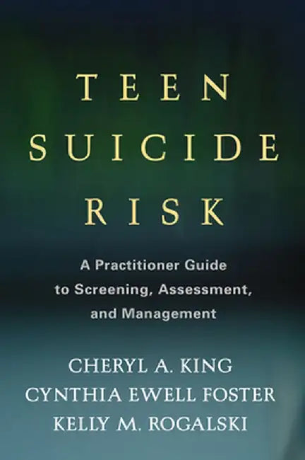 Teen Suicide Risk: A Practitioner Guide to Screening, Assessment, and Management by Cheryl A. King
