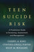 Teen Suicide Risk: A Practitioner Guide to Screening, Assessment, and Management by Cheryl A. King