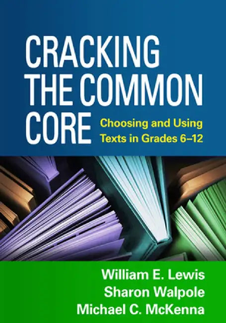 Cracking the Common Core: Choosing and Using Texts in Grades 6-12 by William E. Lewis