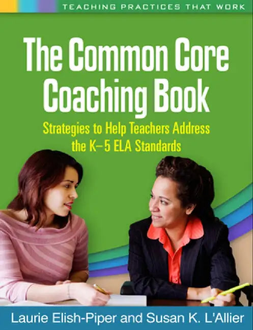 The Common Core Coaching Book: Strategies to Help Teachers Address the K-5 ELA Standards by Laurie Elish-Piper