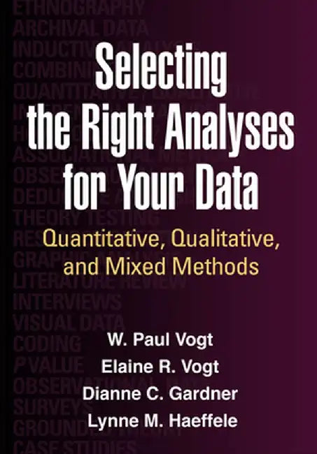 Selecting the Right Analyses for Your Data: Quantitative, Qualitative, and Mixed Methods by W. Paul Vogt