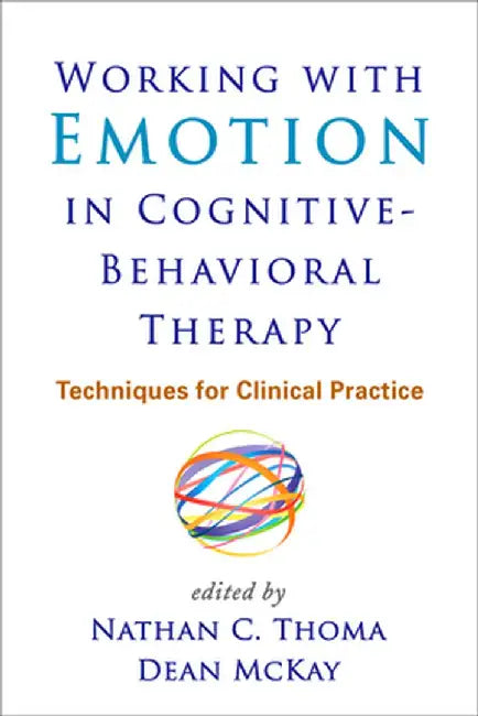 Working with Emotion in Cognitive-Behavioral Therapy: Techniques for Clinical Practice by Nathan C. Thoma