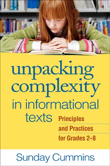 Unpacking Complexity in Informational Texts: Principles and Practices for Grades 2-8 by Sunday Cummins