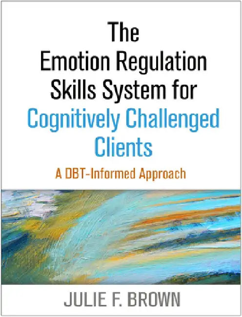 The Emotion Regulation Skills System for Cognitively Challenged Clients: A Dbt(r) -Informed Approach by Julie F. Brown