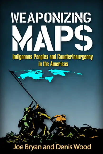 Weaponizing Maps: Indigenous Peoples and Counterinsurgency in the Americas by Joe Bryan