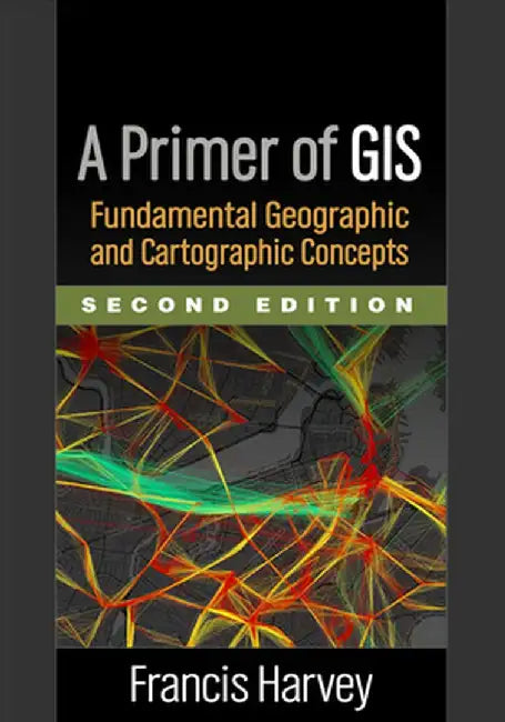 A Primer of GIS: Fundamental Geographic and Cartographic Concepts by Francis Harvey