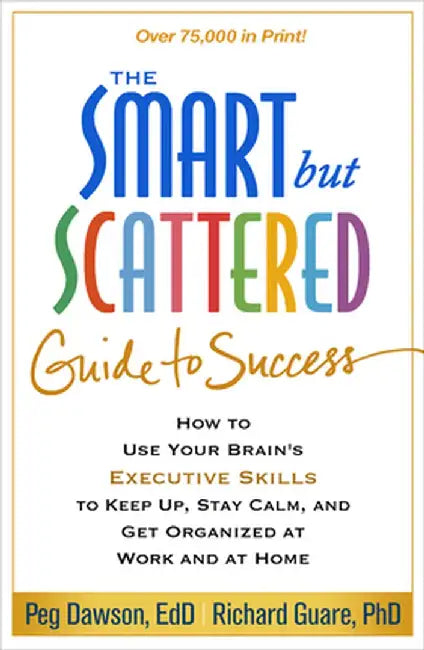 The Smart But Scattered Guide to Success: How to Use Your Brain's Executive Skills to Keep Up, Stay Calm, and Get Organized at Work and at Home by Peg Dawson