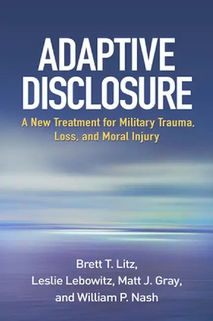 Adaptive Disclosure: A New Treatment for Military Trauma, Loss, and Moral Injury by Brett T. Litz