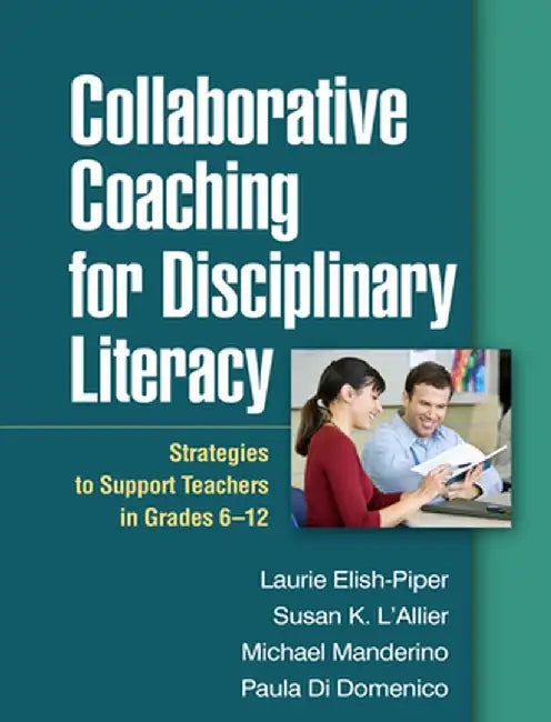Collaborative Coaching for Disciplinary Literacy: Strategies to Support Teachers in Grades 6-12 by Laurie Elish-Piper
