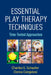 Essential Play Therapy Techniques: Time-Tested Approaches by Charles E. Schaefer