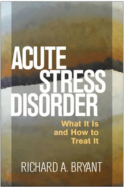Acute Stress Disorder: What It Is and How to Treat It by Richard A. Bryant