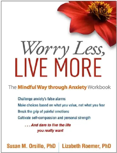 Worry Less, Live More: The Mindful Way Through Anxiety Workbook by Susan M. Orsillo
