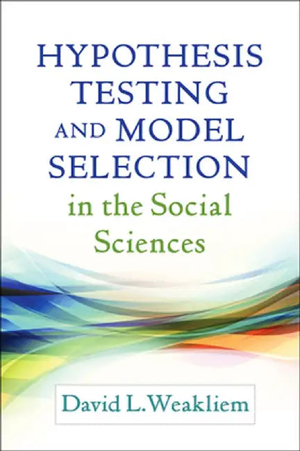 Hypothesis Testing and Model Selection in the Social Sciences by David L. Weakliem
