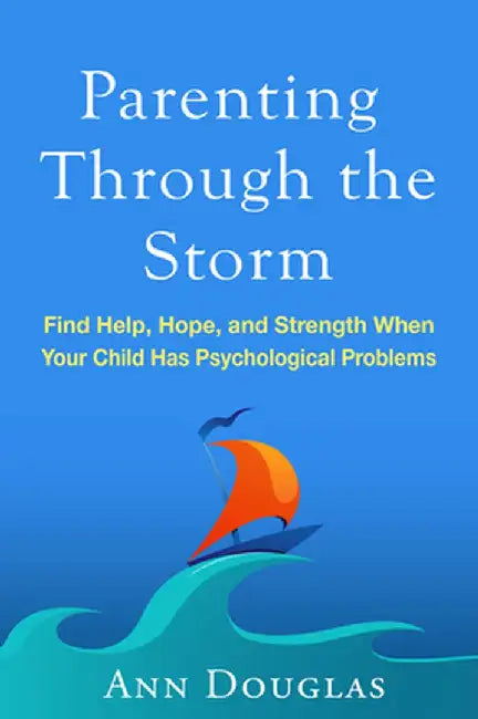 Parenting Through the Storm: Find Help, Hope, and Strength When Your Child Has Psychological Problems by Ann Douglas