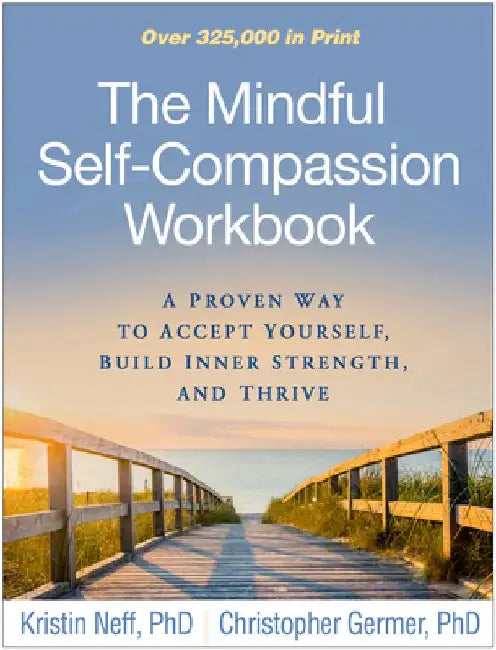 The Mindful Self-Compassion Workbook: A Proven Way to Accept Yourself, Build Inner Strength, and Thrive by Kristin Neff