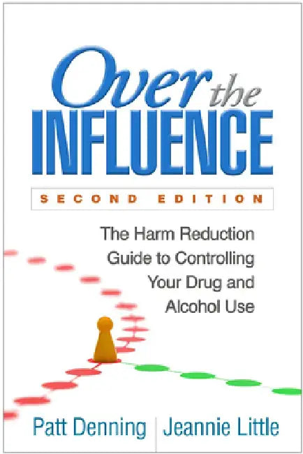 Over the Influence, Second Edition: The Harm Reduction Guide to Controlling Your Drug and Alcohol Use by Patt Denning