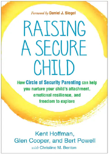 Raising a Secure Child: How Circle of Security Parenting Can Help You Nurture Your Child's Attachment, Emotional Resilience, and Freedom to Explore by Kent Hoffman, Glen Cooper, Bert Powell