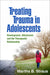 Treating Trauma in Adolescents: Development, Attachment, and the Therapeutic Relationship by Martha B. Strauss