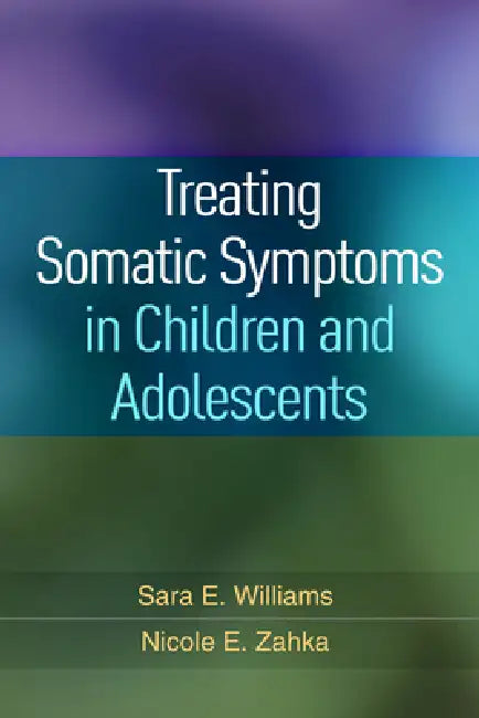 Treating Somatic Symptoms in Children and Adolescents by Williams Sara E.