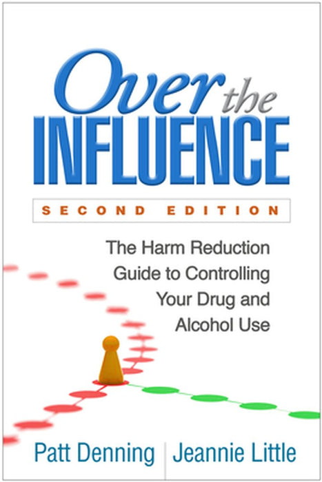 Over the Influence: The Harm Reduction Guide to Controlling Your Drug and Alcohol Use by Patt Denning