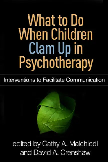 What to Do When Children Clam Up in Psychotherapy: Interventions to Facilitate Communication by Malchiodi Cathy A.