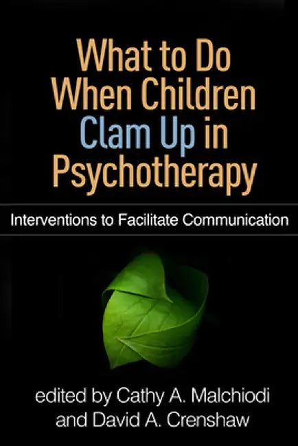 What to Do When Children Clam Up in Psychotherapy: Interventions to Facilitate Communication by Cathy A. Malchiodi
