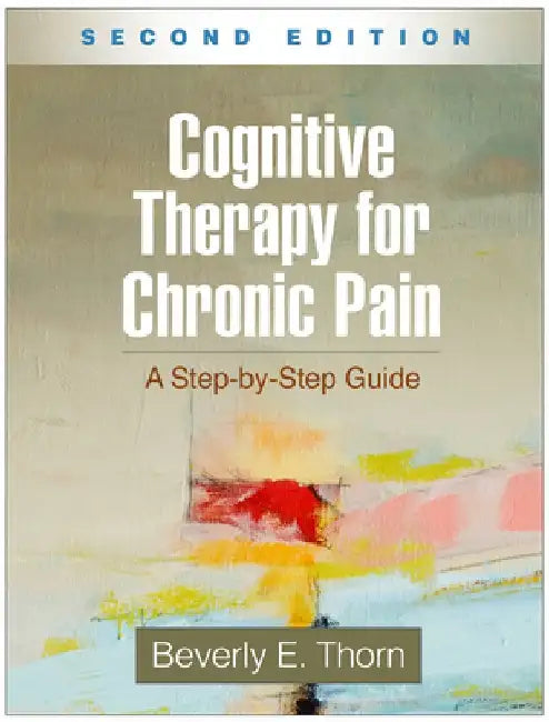 Cognitive Therapy for Chronic Pain, Second Edition: A Step-By-Step Guide by Beverly E. Thorn