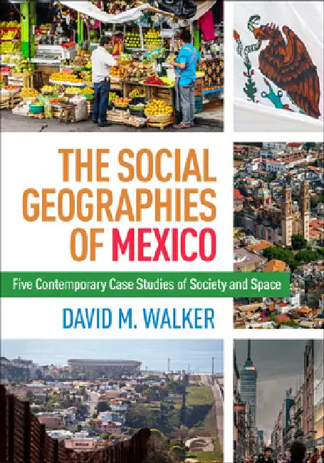 The Social Geographies of Mexico: Five Contemporary Case Studies of Society and Space by David M. Walker